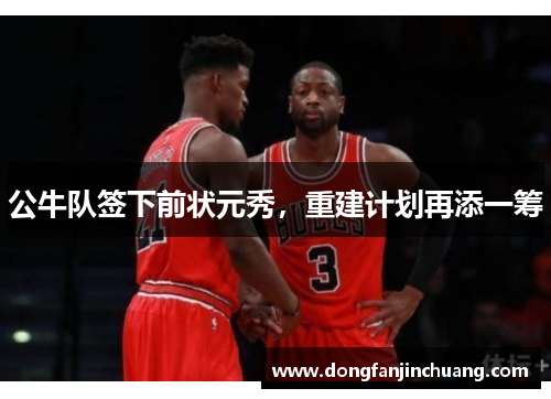 公牛队签下前状元秀，重建计划再添一筹