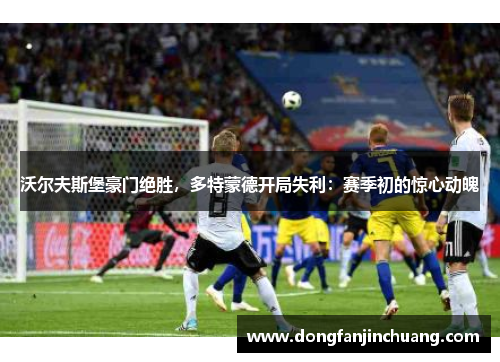 沃尔夫斯堡豪门绝胜，多特蒙德开局失利：赛季初的惊心动魄