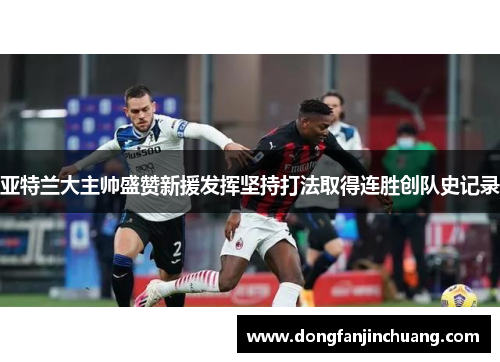 亚特兰大主帅盛赞新援发挥坚持打法取得连胜创队史记录