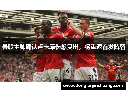 曼联主帅确认卢卡库伤愈复出，将重返首发阵容