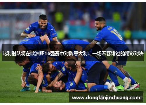 比利时队将在欧洲杯16强赛中对阵意大利：一场不容错过的精彩对决
