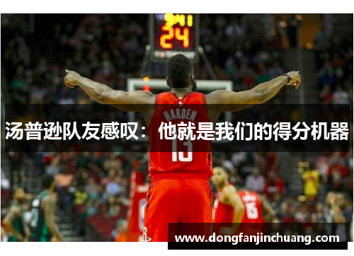 汤普逊队友感叹：他就是我们的得分机器