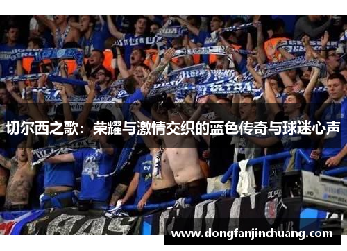 切尔西之歌：荣耀与激情交织的蓝色传奇与球迷心声