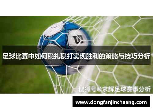 足球比赛中如何稳扎稳打实现胜利的策略与技巧分析