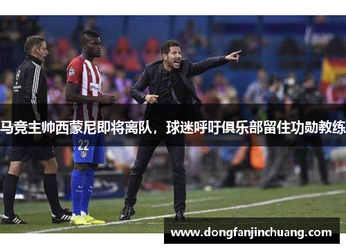 马竞主帅西蒙尼即将离队，球迷呼吁俱乐部留住功勋教练