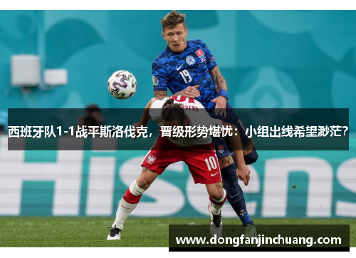 西班牙队1-1战平斯洛伐克，晋级形势堪忧：小组出线希望渺茫？