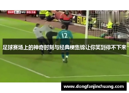 足球赛场上的神奇时刻与经典梗集锦让你笑到停不下来