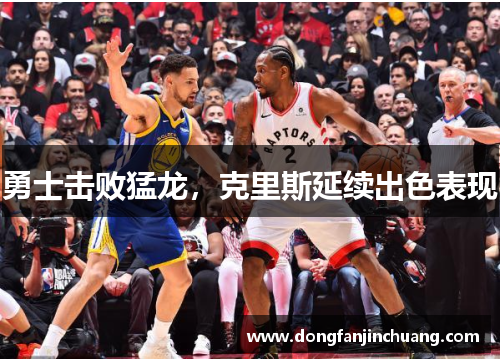 勇士击败猛龙，克里斯延续出色表现