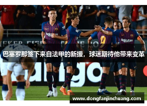 巴塞罗那签下来自法甲的新援，球迷期待他带来变革
