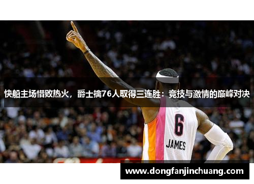 快船主场惜败热火，爵士擒76人取得三连胜：竞技与激情的巅峰对决