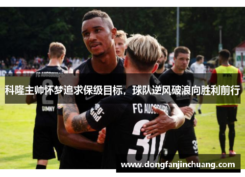 科隆主帅怀梦追求保级目标，球队逆风破浪向胜利前行