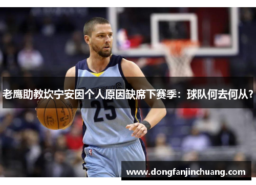 老鹰助教坎宁安因个人原因缺席下赛季：球队何去何从？