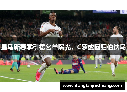 皇马新赛季引援名单曝光，C罗或回归伯纳乌
