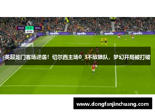 英超龙门客场逆袭！切尔西主场0_3不敌狼队，梦幻开局被打破