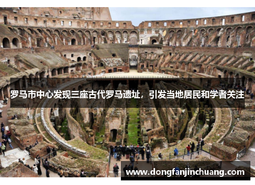 罗马市中心发现三座古代罗马遗址，引发当地居民和学者关注