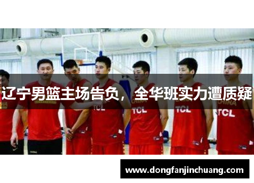 辽宁男篮主场告负，全华班实力遭质疑