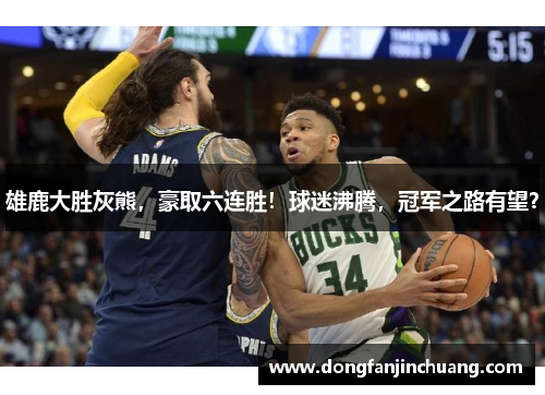 雄鹿大胜灰熊，豪取六连胜！球迷沸腾，冠军之路有望？