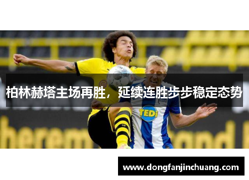 柏林赫塔主场再胜，延续连胜步步稳定态势