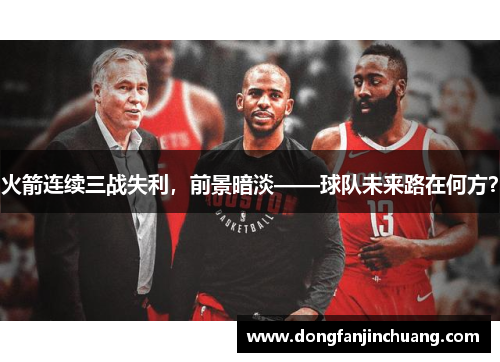 火箭连续三战失利，前景暗淡——球队未来路在何方？