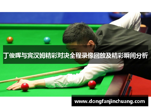 丁俊晖与宾汉姆精彩对决全程录像回放及精彩瞬间分析