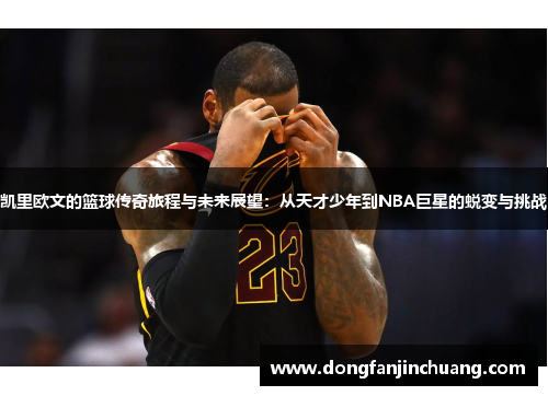 凯里欧文的篮球传奇旅程与未来展望：从天才少年到NBA巨星的蜕变与挑战