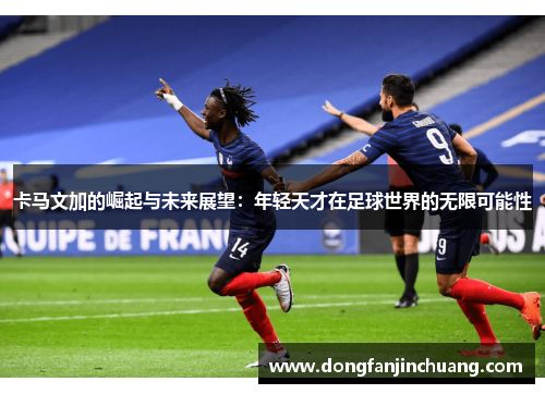 卡马文加的崛起与未来展望：年轻天才在足球世界的无限可能性