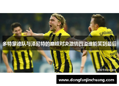 多特蒙德队与泽尼特的巅峰对决激情四溢谁能笑到最后