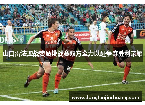 山口雷法迎战赞岐挑战赛双方全力以赴争夺胜利荣耀