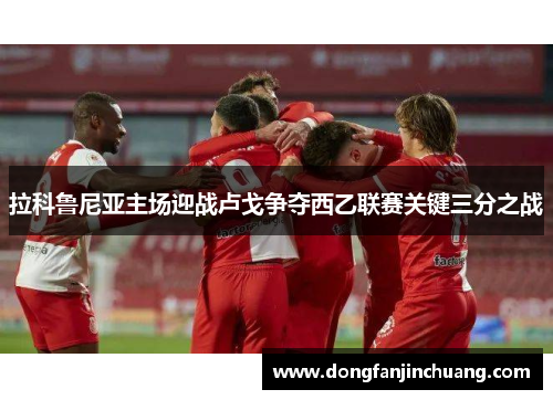 拉科鲁尼亚主场迎战卢戈争夺西乙联赛关键三分之战