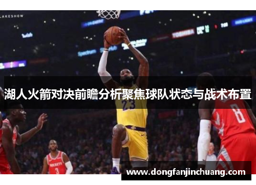 湖人火箭对决前瞻分析聚焦球队状态与战术布置