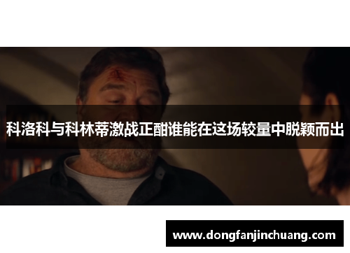 科洛科与科林蒂激战正酣谁能在这场较量中脱颖而出