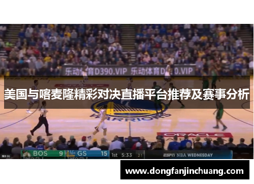 美国与喀麦隆精彩对决直播平台推荐及赛事分析
