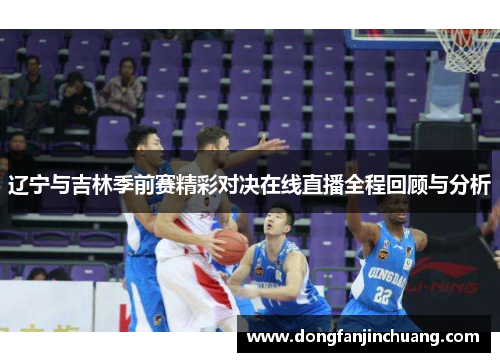 辽宁与吉林季前赛精彩对决在线直播全程回顾与分析