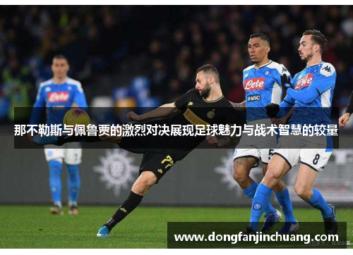 那不勒斯与佩鲁贾的激烈对决展现足球魅力与战术智慧的较量