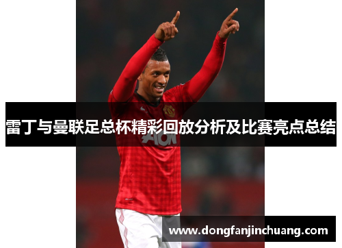 雷丁与曼联足总杯精彩回放分析及比赛亮点总结