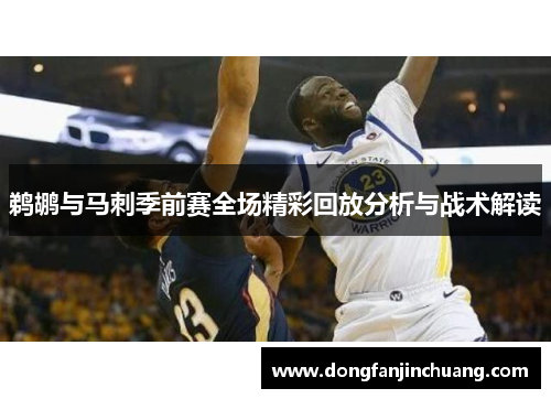 鹈鹕与马刺季前赛全场精彩回放分析与战术解读