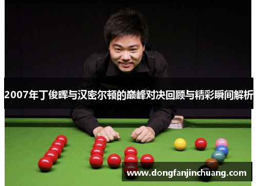 2007年丁俊晖与汉密尔顿的巅峰对决回顾与精彩瞬间解析