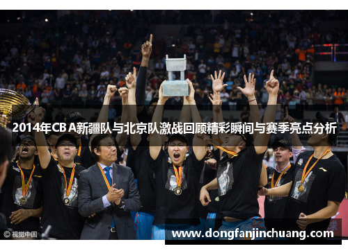2014年CBA新疆队与北京队激战回顾精彩瞬间与赛季亮点分析