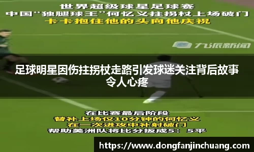 足球明星因伤拄拐杖走路引发球迷关注背后故事令人心疼