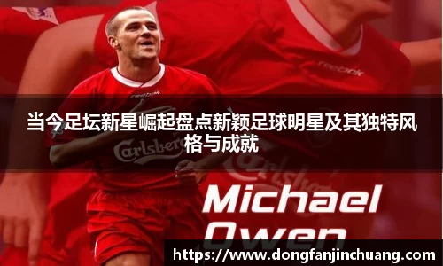 当今足坛新星崛起盘点新颖足球明星及其独特风格与成就