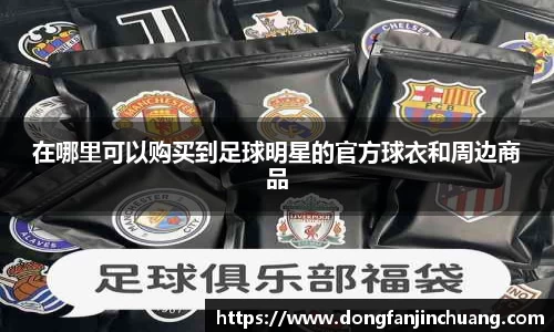 在哪里可以购买到足球明星的官方球衣和周边商品